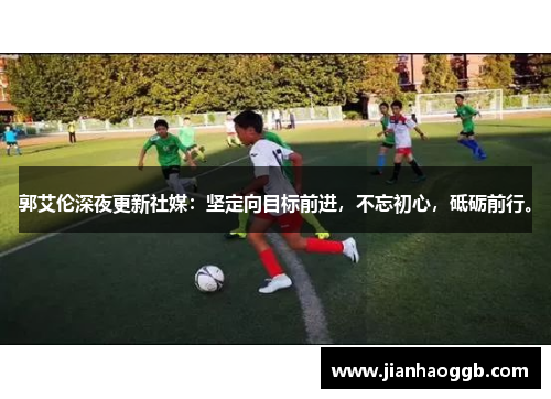 郭艾伦深夜更新社媒：坚定向目标前进，不忘初心，砥砺前行。