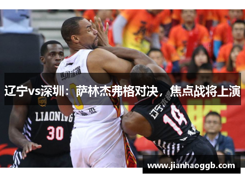 辽宁vs深圳：萨林杰弗格对决，焦点战将上演